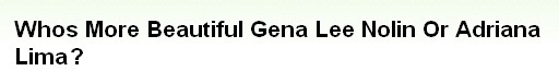 画像:Whos More Beautiful Gena Lee Nolin Or Adriana Lima?.jpg